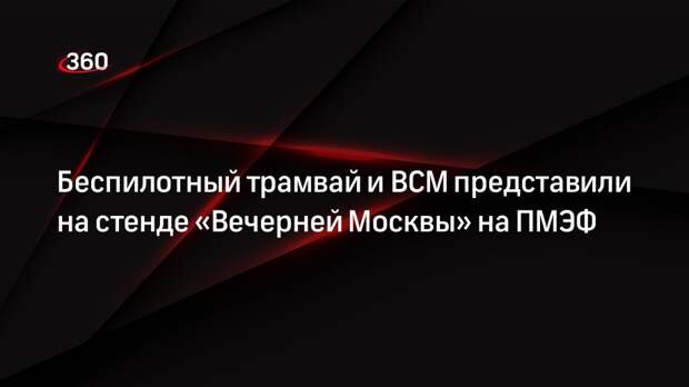 Беспилотный трамвай и ВСМ представили на стенде «Вечерней Москвы» на ПМЭФ