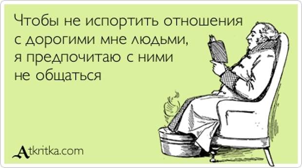 Чтобы не испортить отношения с дорогими мне людьми, я предпочитаю с ними не общаться