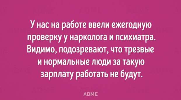 У нас на работе ввели ежегодную проверку у нарколога и психиатра Видимо подозревают что трезвые и нормальные люди за такую зарплату работать не будут АВМЕ