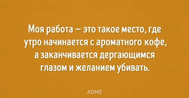 Моя работа это такое место где утро начинается с ароматного кофе а заканчивается дергающимся глазом и желанием убивать АВМЕ