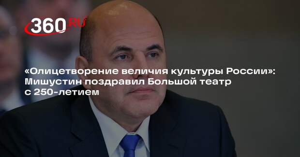 Мишустин поздравил коллектив Большого театра с 250-летием