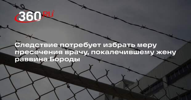 Дело хирурга, покалечившего жену раввина Бороды, направят в Замосковорецкий суд