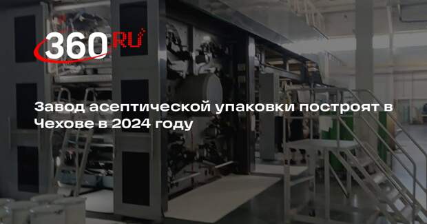 Завод асептической упаковки построят в Чехове в 2024 году