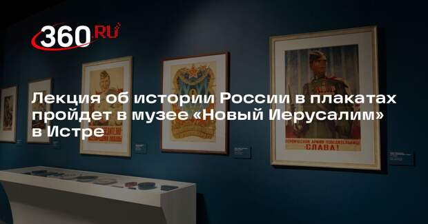 Лекция об истории России в плакатах пройдет в музее «Новый Иерусалим» в Истре