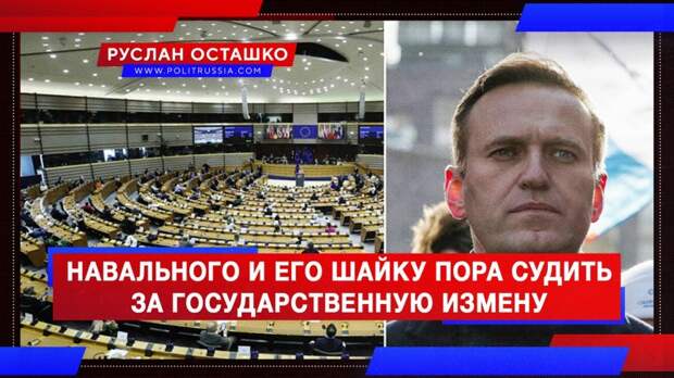 Навального и его шайку пора судить за государственную измену