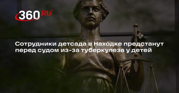 Сотрудники детсада в Находке предстанут перед судом из-за туберкулеза у детей