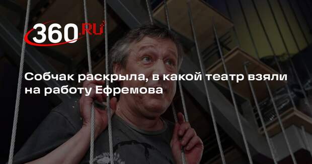 Собчак: Ефремов получил работу в театре Михалкова