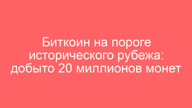 Биткоин на пороге исторического рубежа: добыто 20 миллионов монет