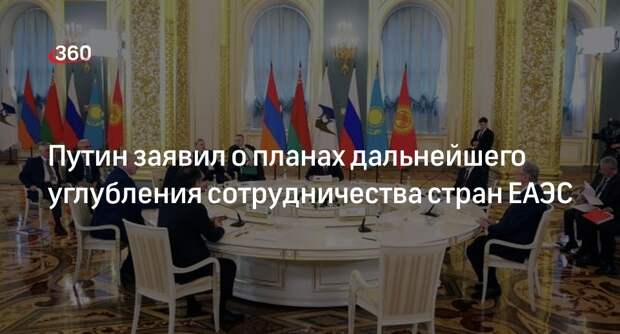 Путин заявил о планах дальнейшего углубления сотрудничества стран ЕАЭС