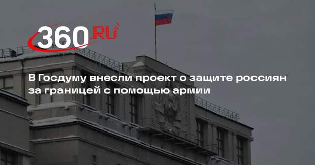 В Госдуму внесли проект о защите россиян за границей с помощью армии