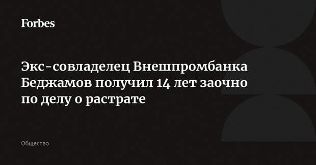 Экс-совладелец Внешпромбанка Беджамов получил 14 лет заочно по делу о растрате