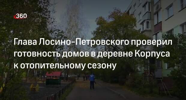 Глава Лосино-Петровского проверил готовность домов в деревне Корпуса к отопительному сезону