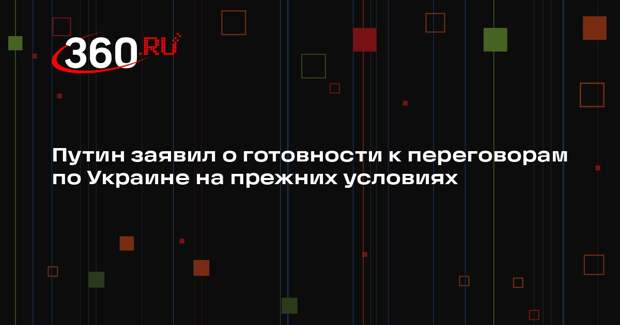 Путин заявил о готовности к переговорам по Украине на прежних условиях