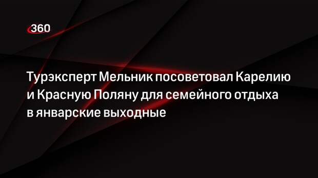 Турэксперт Мельник посоветовал Карелию и Красную Поляну для семейного отдыха в январские выходные