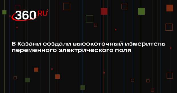 В Казани создали высокоточный измеритель переменного электрического поля