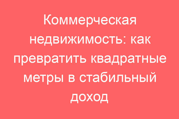Коммерческая недвижимость: как превратить квадратные метры в стабильный доход