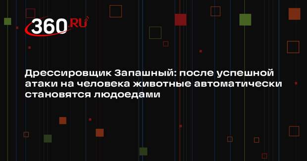 Дрессировщик Запашный: после успешной атаки на человека животные автоматически становятся людоедами