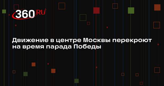 Дептранс: 9 мая в центре Москвы перекроют десятки улиц и набережных
