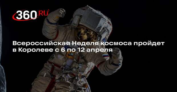 Всероссийская Неделя космоса пройдет в Королеве с 6 по 12 апреля
