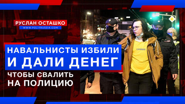 Навальнисты избили «свою», а затем дали ей денег, чтобы она обвинила полицию