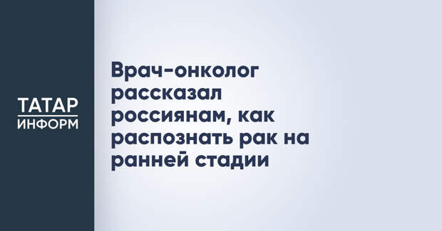 Врач-онколог рассказал россиянам, как распознать рак на ранней стадии