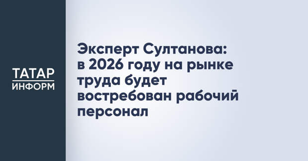 Эксперт Султанова: в 2026 году на рынке труда будет востребован рабочий персонал