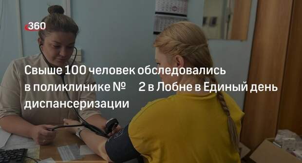 Свыше 100 человек обследовались в поликлинике № 2 в Лобне в Единый день диспансеризации