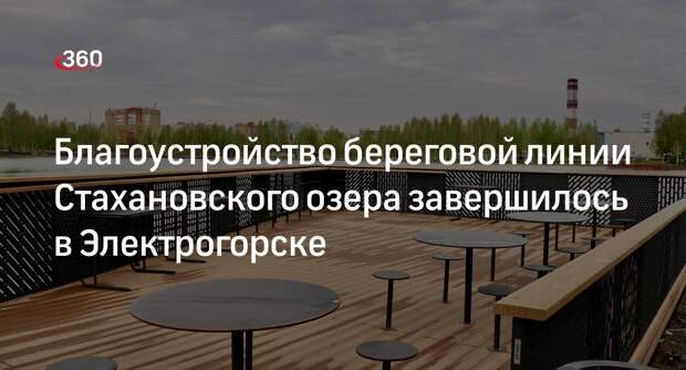 Благоустройство береговой линии Стахановского озера завершилось в Электрогорске