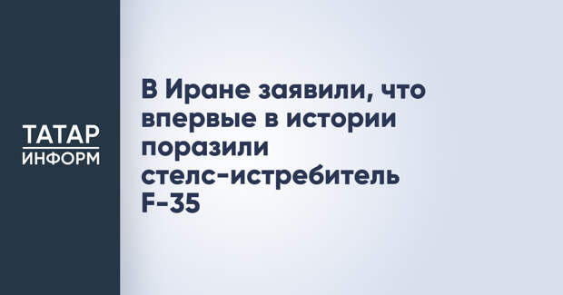 В Иране заявили, что впервые в истории поразили стелс-истребитель F-35