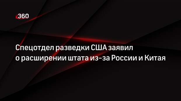 Спецотдел разведки США заявил о расширении штата из-за России и Китая