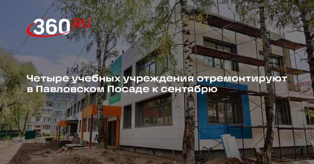 Четыре учебных учреждения отремонтируют в Павловском Посаде к сентябрю