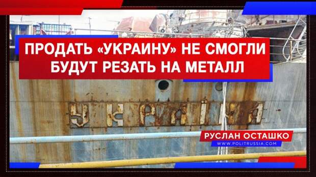 Свидомые так и не смогли продать «Украину», её придётся порезать на металл