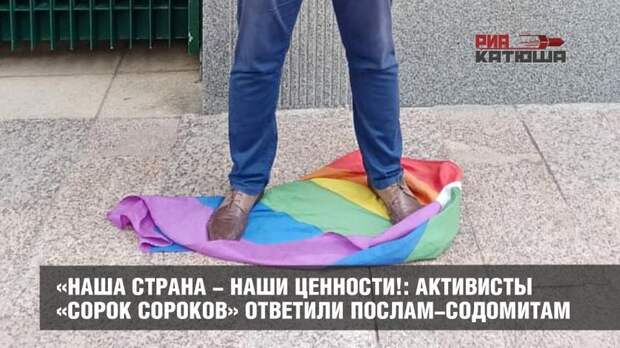 «Наша страна - наши ценности!: активисты «Сорок Сороков» ответили послам-содомитам