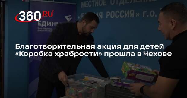 Благотворительная акция для детей «Коробка храбрости» прошла в Чехове