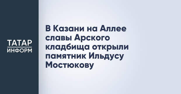 В Казани на Аллее славы Арского кладбища открыли памятник Ильдусу Мостюкову