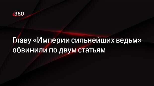 СК обвинил главу «Империи сильнейших ведьм» Суликову по двум статьям