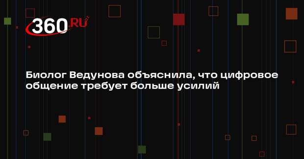 Биолог Ведунова объяснила, что цифровое общение требует больше усилий