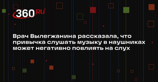 Врач Вылегжанина рассказала, что привычка слушать музыку в наушниках может негативно повлиять на слух
