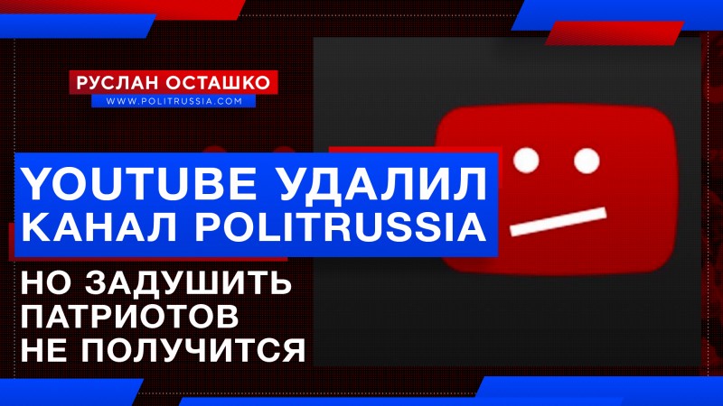 YouTube удалил канал PolitRussia, но задушить патриотов России не получится
