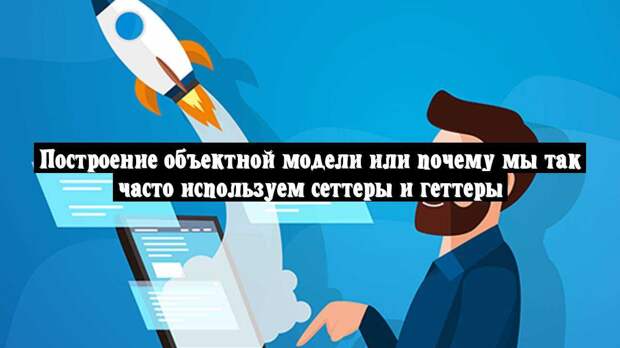 Построение объектной модели или почему мы так часто используем сеттеры и геттеры