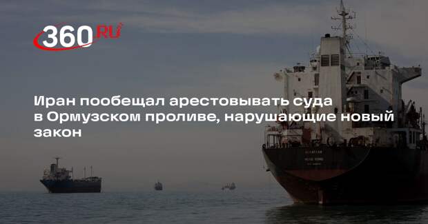 Иран пообещал арестовывать суда в Ормузском проливе, нарушающие новый закон