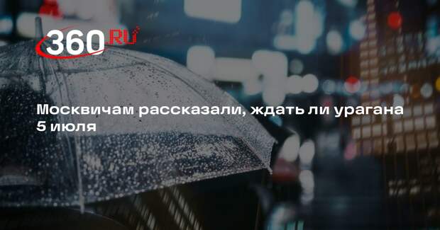 Метеоролог Тишковец: ураган 5 июля в Москве пока не прогнозируется