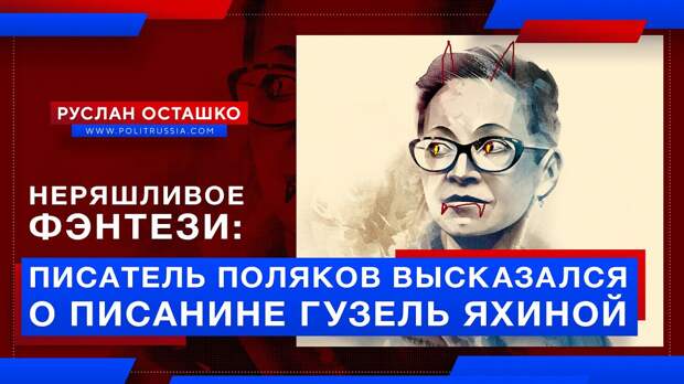 Неряшливое фэнтези: писатель Поляков высказался о писанине либералки Яхиной