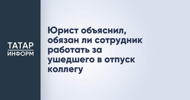 Юрист объяснил, обязан ли сотрудник работать за ушедшего в отпуск коллегу