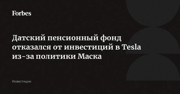 Датский пенсионный фонд отказался от инвестиций в Tesla из-за политики Маска