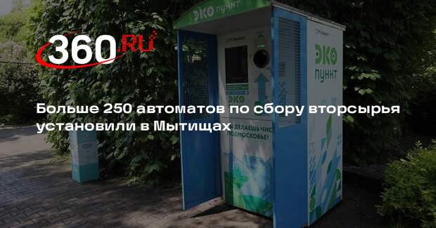 Больше 250 автоматов по сбору вторсырья установили в Мытищах