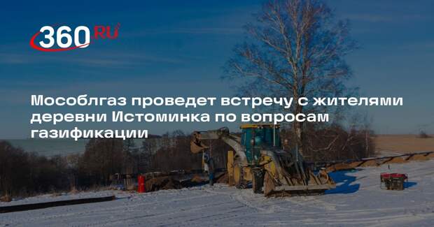 Мособлгаз проведет встречу с жителями деревни Истоминка по вопросам газификации