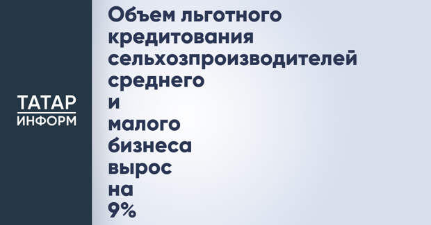 Объем льготного кредитования сельхозпроизводителей среднего и малого бизнеса вырос на 9%