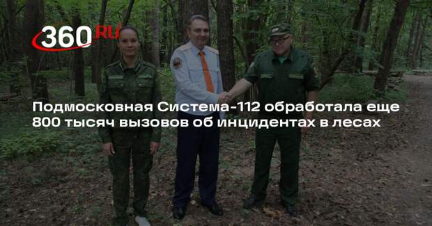 Подмосковная Система-112 обработала еще 800 тысяч вызовов об инцидентах в лесах
