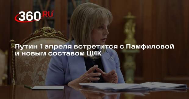 Путин 1 апреля встретится с Памфиловой и новым составом ЦИК